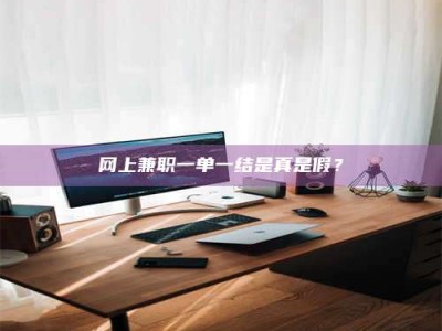 松原网上兼职一单一结是真是假？