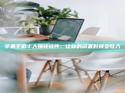 松原苹果手机十大赚钱软件：让你的闲置时间变收入