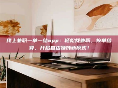 松原线上兼职一单一结app：轻松找兼职，按单结算，开启自由赚钱新模式！