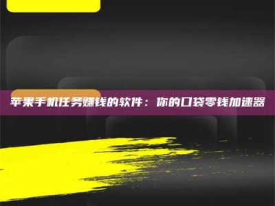 松原苹果手机任务赚钱的软件：你的口袋零钱加速器