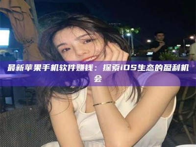 松原最新苹果手机软件赚钱：探索iOS生态的盈利机会