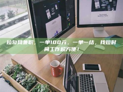 松原拉勾网兼职，一单100元，一单一结，找短时间工作超方便！