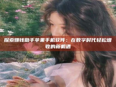 松原探索赚钱助手苹果手机软件：在数字时代轻松增收的新机遇