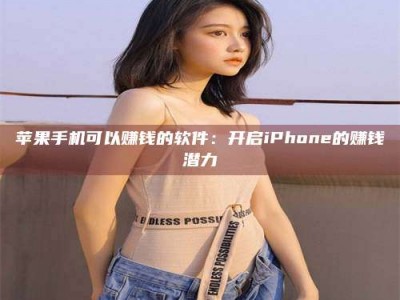 松原苹果手机可以赚钱的软件：开启iPhone的赚钱潜力