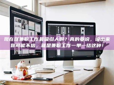 松原现在啥兼职工作最吸引人啊？真的要说，说出来你可能不信，就是兼职工作一单一结这种！