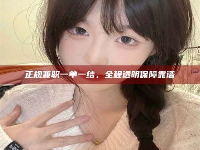 松原正规兼职一单一结，全程透明保障靠谱