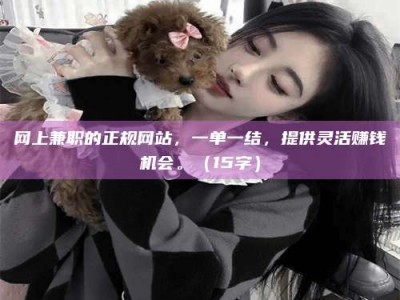 松原网上兼职的正规网站，一单一结，提供灵活赚钱机会。（15字）