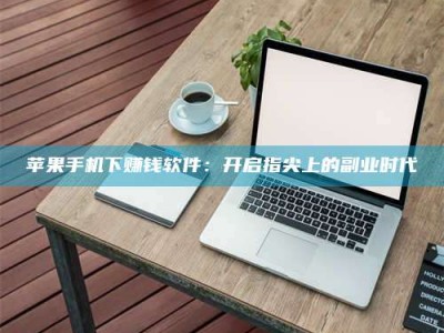 松原苹果手机下赚钱软件：开启指尖上的副业时代